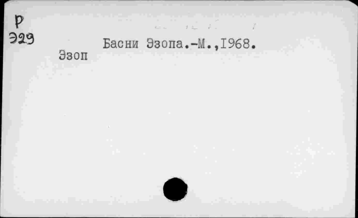 ﻿P
Басни Эзопа.-M.,1968.
Эзоп